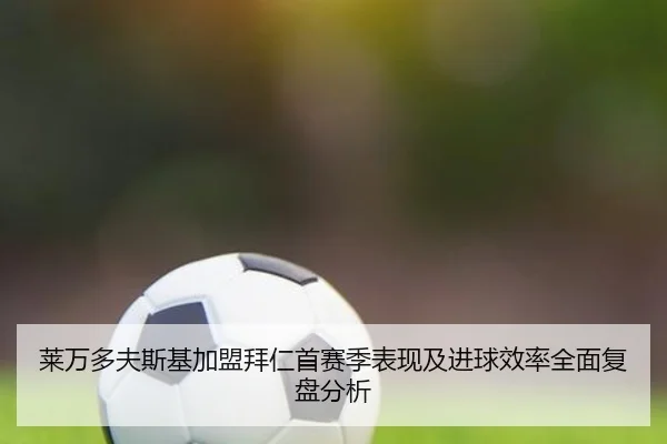 莱万多夫斯基加盟拜仁首赛季表现及进球效率全面复盘分析 | KAIYUN SPORTS