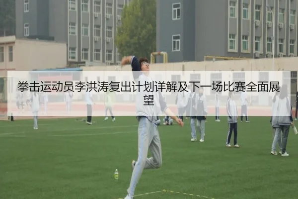 拳击运动员李洪涛复出计划详解及下一场比赛全面展望 | KAIYUN SPORTS